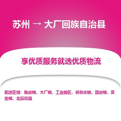 苏州到大厂回族自治县物流专线-苏州至大厂回族自治县物流公司-苏州至大厂回族自治县货运专线